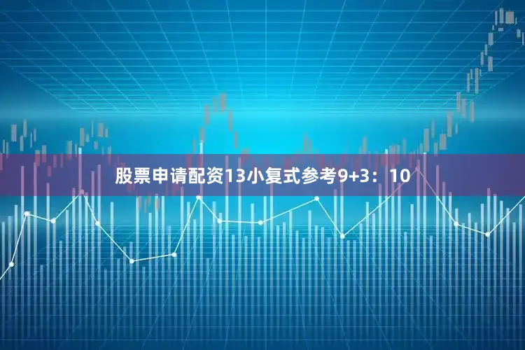 股票申请配资13　　小复式参考9+3：10