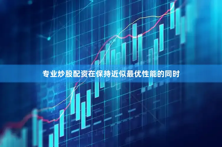 专业炒股配资在保持近似最优性能的同时