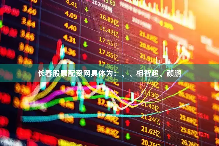长春股票配资网具体为：、、相智超、颜鹏