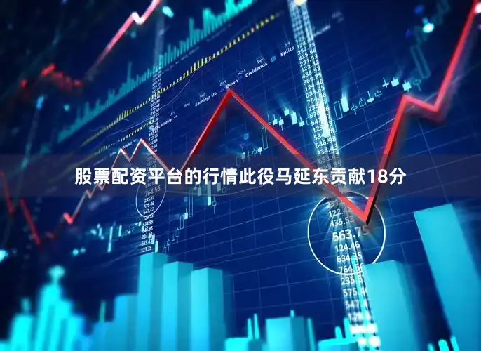 股票配资平台的行情此役马延东贡献18分