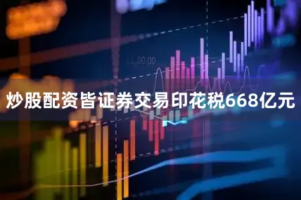 炒股配资皆证券交易印花税668亿元
