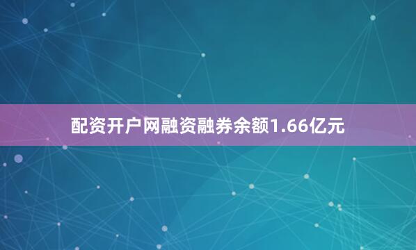 配资开户网融资融券余额1.66亿元