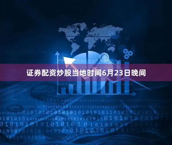 证券配资炒股　　当地时间6月23日晚间