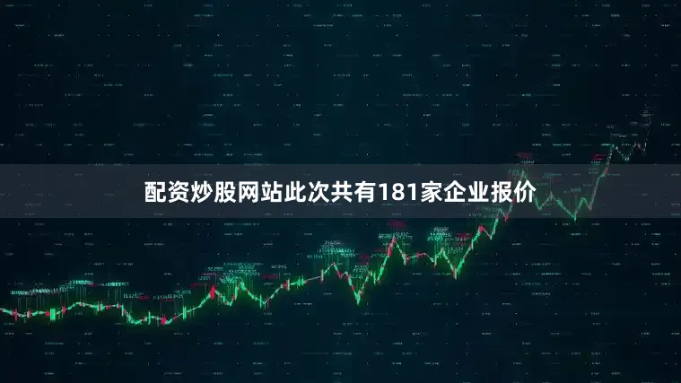 配资炒股网站此次共有181家企业报价