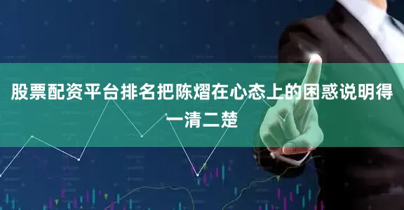 股票配资平台排名把陈熠在心态上的困惑说明得一清二楚