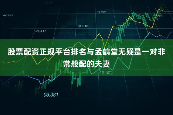 股票配资正规平台排名与孟鹤堂无疑是一对非常般配的夫妻