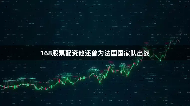 168股票配资他还曾为法国国家队出战
