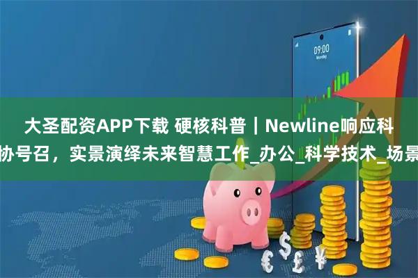 大圣配资APP下载 硬核科普｜Newline响应科协号召，实景演绎未来智慧工作_办公_科学技术_场景