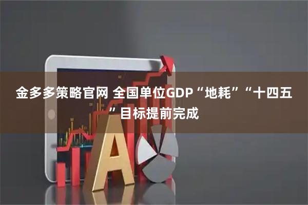 金多多策略官网 全国单位GDP“地耗”“十四五”目标提前完成