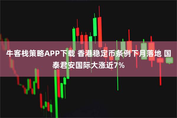 牛客栈策略APP下载 香港稳定币条例下月落地 国泰君安国际大涨近7%
