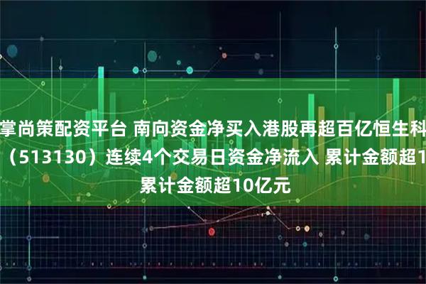 掌尚策配资平台 南向资金净买入港股再超百亿恒生科技ETF（513130）连续4个交易日资金净流入 累计金额超10亿元