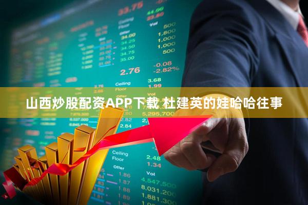 山西炒股配资APP下载 杜建英的娃哈哈往事