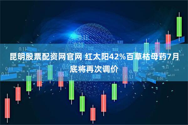 昆明股票配资网官网 红太阳42%百草枯母药7月底将再次调价