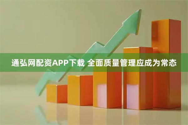 通弘网配资APP下载 全面质量管理应成为常态