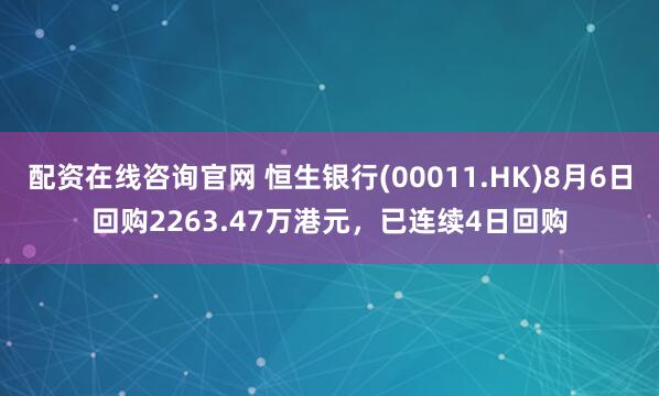 配资在线咨询官网 恒生银行(00011.HK)8月6日回购2263.47万港元，已连续4日回购