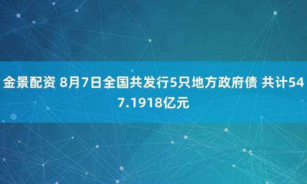 金景配资 8月7日全国共发行5只地方政府债 共计547.1918亿元
