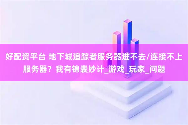 好配资平台 地下城追踪者服务器进不去/连接不上服务器？我有锦囊妙计_游戏_玩家_问题