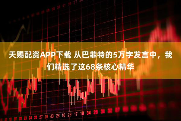 天赐配资APP下载 从巴菲特的5万字发言中，我们精选了这68条核心精华