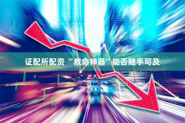 证配所配资 “救命神器”能否随手可及