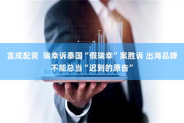 富成配资  瑞幸诉泰国“假瑞幸”案胜诉 出海品牌不能总当“迟到的原告”